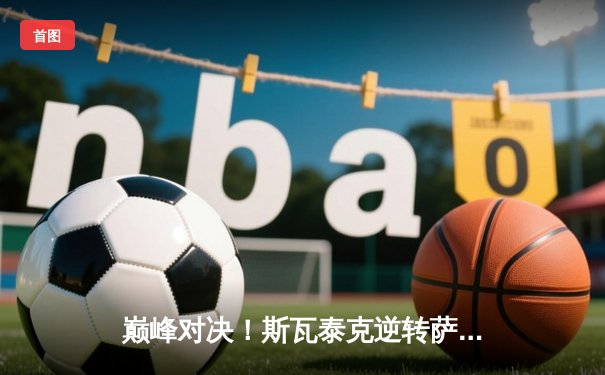 巅峰对决！斯瓦泰克逆转萨巴伦卡，成功卫冕马德里公开赛女单冠军