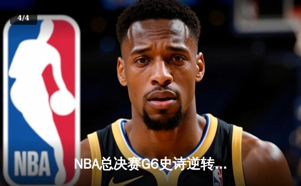 NBA总决赛G6史诗逆转：凯尔特人绝地反击拖入抢七 - 4