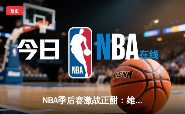 NBA季后赛激战正酣：雄鹿加时险胜凯尔特人，字母哥狂砍44分创纪录
