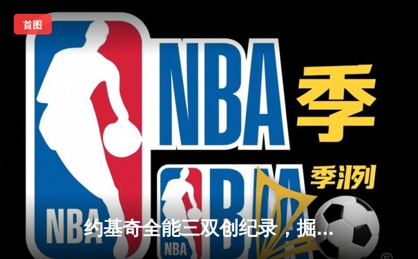 约基奇全能三双创纪录，掘金主场加时险胜勇士迎五连胜