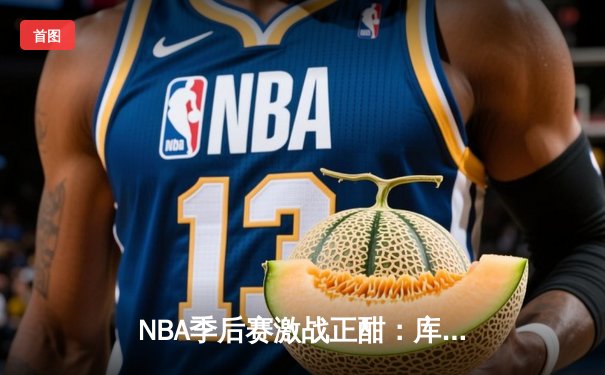 NBA季后赛激战正酣：库里狂砍47分率勇士逆转国王，系列赛扳成2-2平