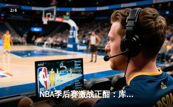 NBA季后赛激战正酣：库里狂砍47分率勇士逆转国王，系列赛扳成2-2平 - 2