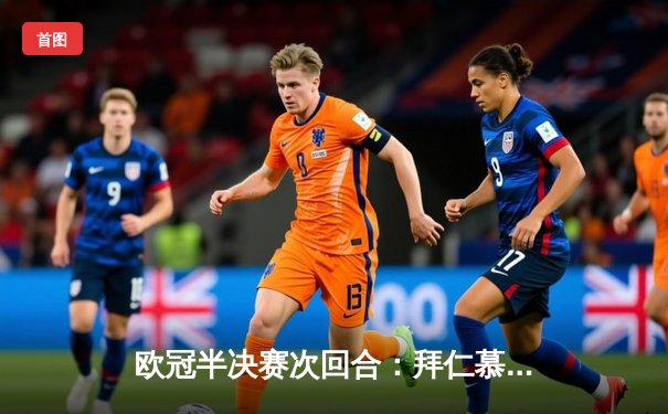 欧冠半决赛次回合：拜仁慕尼黑主场2-1逆转曼城，总比分4-3惊险晋级