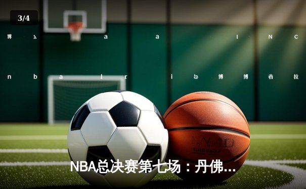 NBA总决赛第七场：丹佛掘金加时逆转迈阿密热火 首夺总冠军创队史 - 3