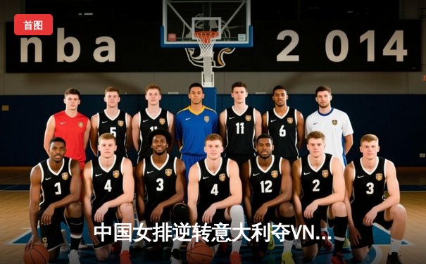 中国女排逆转意大利夺VNL总决赛桂冠 李盈莹狂砍28分成制胜关键