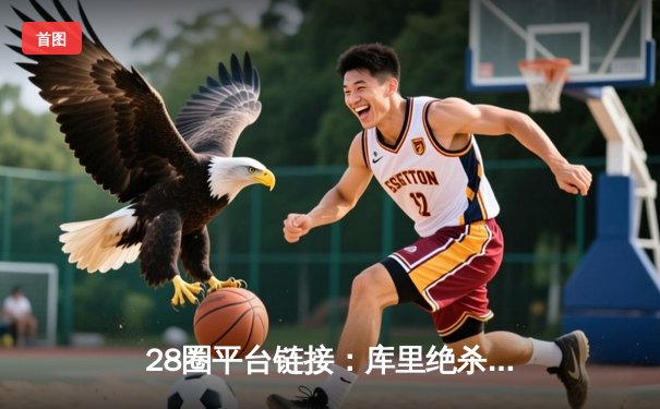 28圈平台链接：库里绝杀三分助勇士逆转独行侠，西部季后赛席位争夺白热化