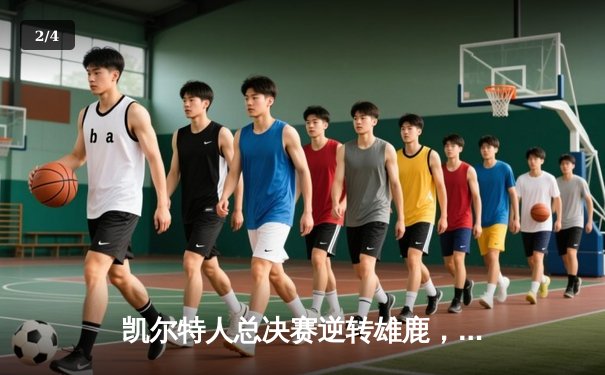 凯尔特人总决赛逆转雄鹿，塔图姆狂砍41分率队夺赛点 - 2