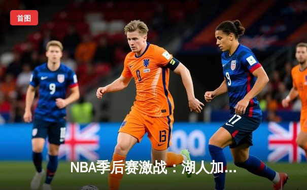 NBA季后赛激战：湖人加时险胜掘金，詹姆斯关键三分定乾坤