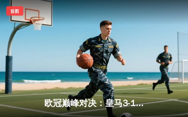 欧冠巅峰对决：皇马3-1逆转多特蒙德，维尼修斯独造三球闪耀温布利