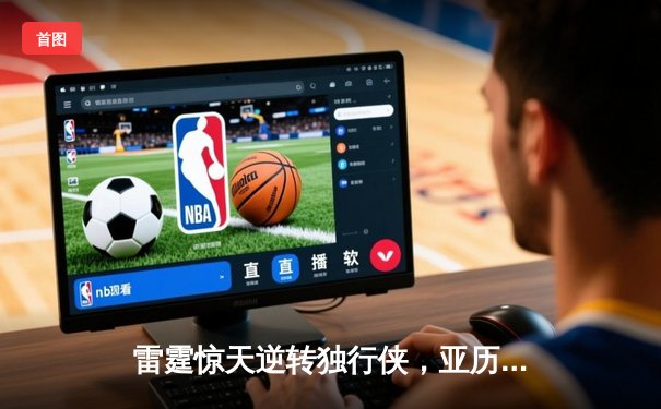 雷霆惊天逆转独行侠，亚历山大40分率队挺进西部决赛