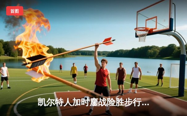 凯尔特人加时鏖战险胜步行者，塔图姆36分率队夺东部决赛开门红