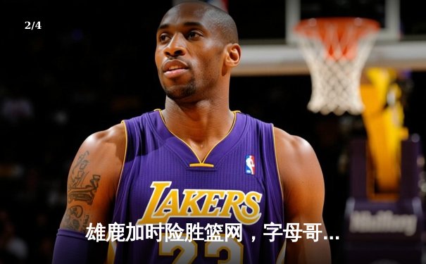 雄鹿加时险胜篮网，字母哥44分主宰比赛 - 2
