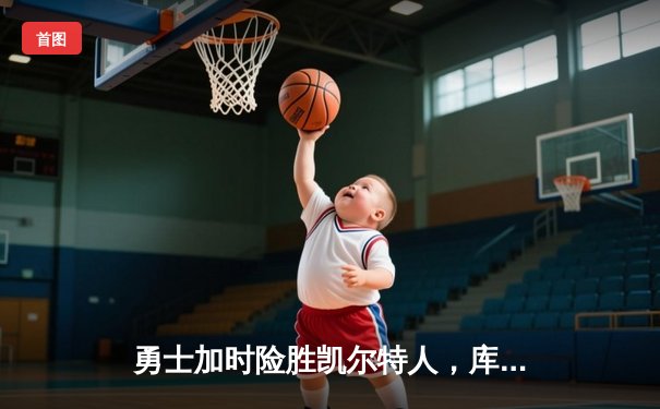 勇士加时险胜凯尔特人，库里狂砍43分锁定胜局