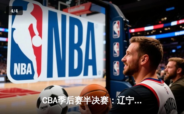 CBA季后赛半决赛：辽宁本钢加时险胜广东宏远，赵继伟砍下33分率队夺赛点 - 4