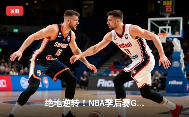 绝地逆转！NBA季后赛G7詹姆斯40分三双率队挺进西决