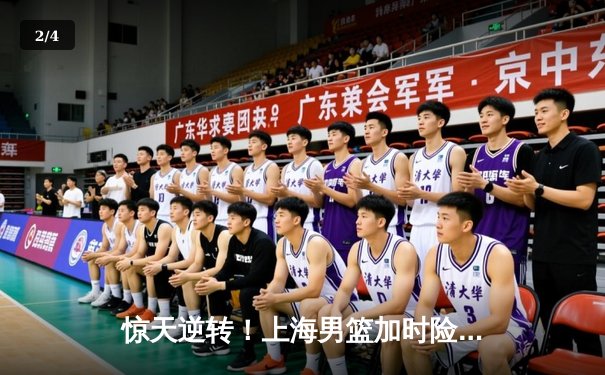 惊天逆转！上海男篮加时险胜广东，王哲林狂砍42分创赛季新高 - 2