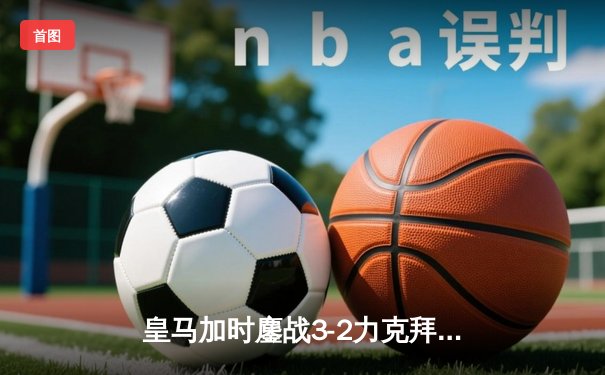 皇马加时鏖战3-2力克拜仁，总比分4-3惊险晋级欧冠决赛