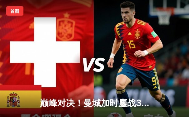 巅峰对决！曼城加时鏖战3-2逆转拜仁，哈兰德双响锁定欧冠四强席位