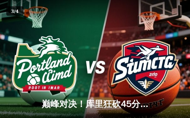 巅峰对决！库里狂砍45分率领勇士逆转凯尔特人，总决赛悬念再起 - 3