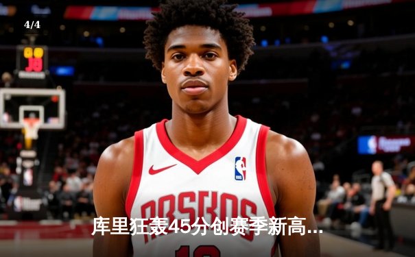 库里狂轰45分创赛季新高 勇士加时险胜凯尔特人终结对手连胜 - 4