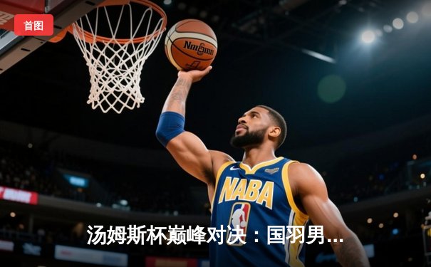 汤姆斯杯巅峰对决：国羽男团3-1力克印尼重夺冠军，石宇奇李诗沣建功