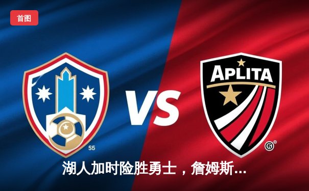 湖人加时险胜勇士，詹姆斯三双库里空砍40分，季后赛对决再添新篇章