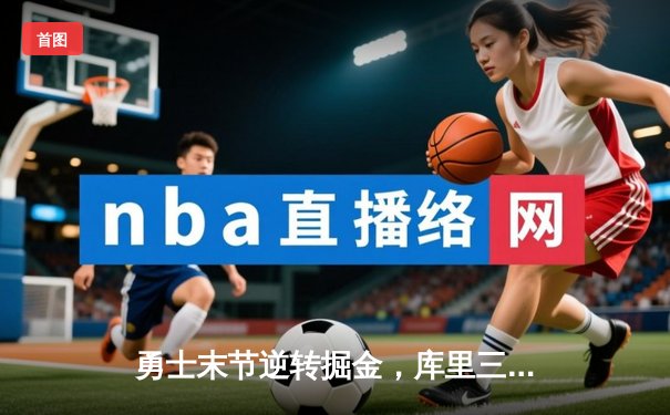 勇士末节逆转掘金，库里三双带队夺赛点