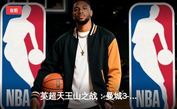 英超天王山之战：曼城3-1力克阿森纳，哈兰德双响锁定胜局