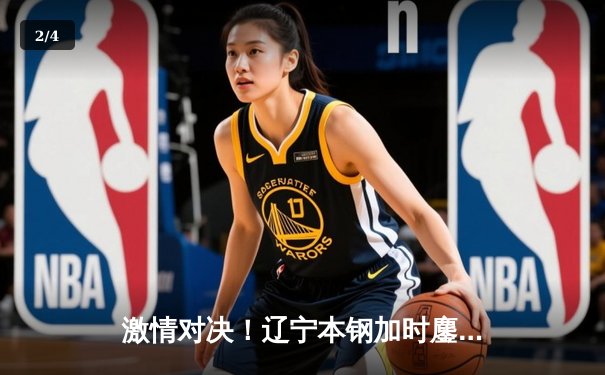 激情对决！辽宁本钢加时鏖战险胜广东东莞大益，总决赛悬念再起 - 2