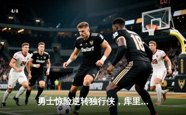 勇士惊险逆转独行侠，库里关键时刻三分定乾坤 - 4