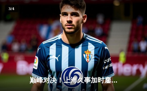 巅峰对决！上海久事加时鏖战力克辽宁本钢，王哲林33+16主宰内线 - 3