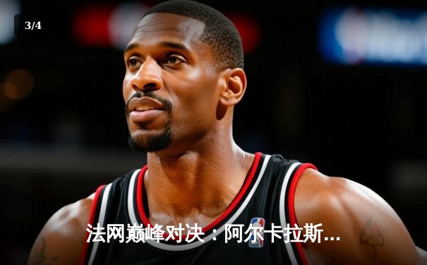 法网巅峰对决：阿尔卡拉斯鏖战五盘险胜辛纳 首度加冕罗兰·加洛斯王冠 - 3