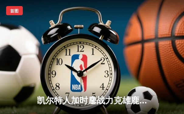 凯尔特人加时鏖战力克雄鹿 塔图姆42+10主导翻盘好戏