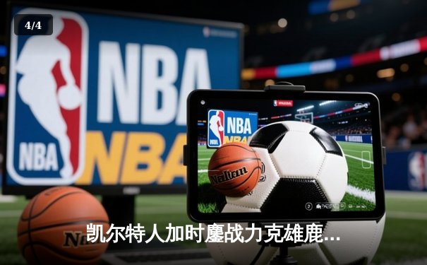 凯尔特人加时鏖战力克雄鹿 塔图姆42+10主导翻盘好戏 - 4