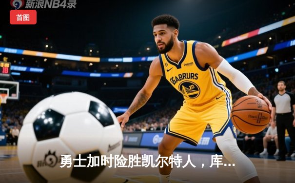 勇士加时险胜凯尔特人，库里43分创总决赛三分新纪录