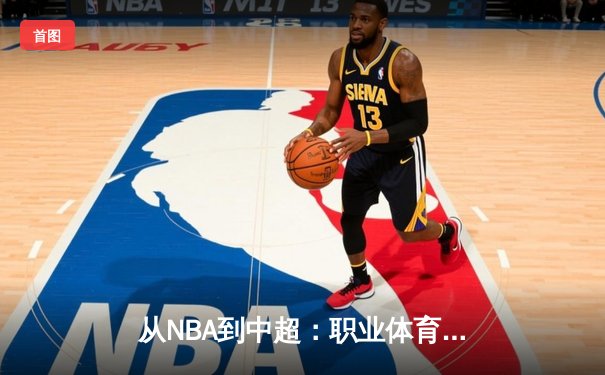从NBA到中超：职业体育的商业化浪潮与竞技本质的博弈