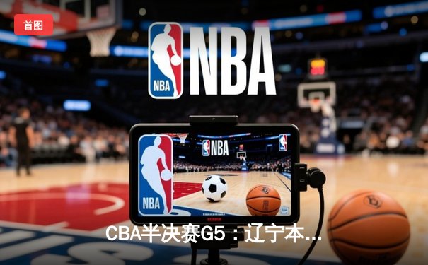 CBA半决赛G5：辽宁本钢加时逆转广东宏远 赵继伟砍35+9率队挺进总决赛