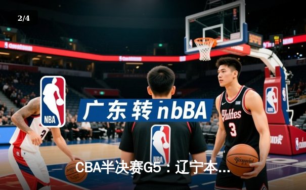 CBA半决赛G5：辽宁本钢加时逆转广东宏远 赵继伟砍35+9率队挺进总决赛 - 2