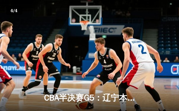 CBA半决赛G5：辽宁本钢加时逆转广东宏远 赵继伟砍35+9率队挺进总决赛 - 4