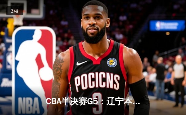 CBA半决赛G5：辽宁本钢加时逆转广东宏远 赵继伟砍35+9率队挺进总决赛 - 2