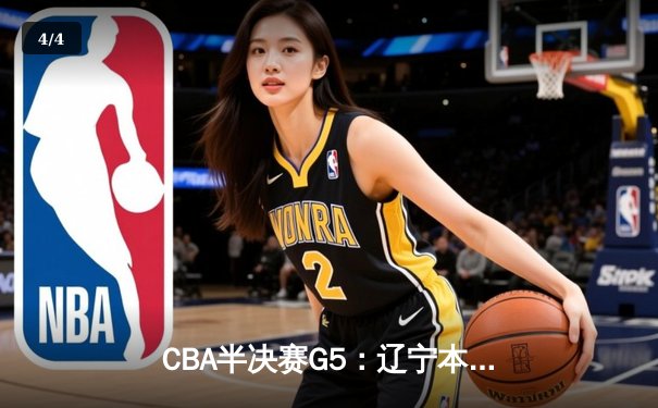 CBA半决赛G5：辽宁本钢加时逆转广东宏远 赵继伟砍35+9率队挺进总决赛 - 4