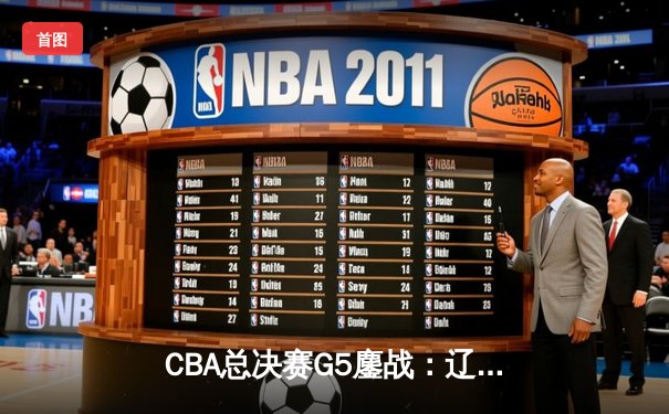 CBA总决赛G5鏖战：辽宁本钢加时逆转广东宏远 成功卫冕总冠军