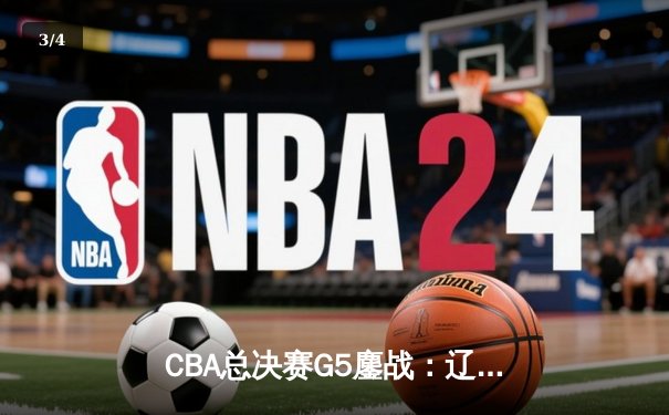 CBA总决赛G5鏖战：辽宁本钢加时逆转广东宏远 成功卫冕总冠军 - 3