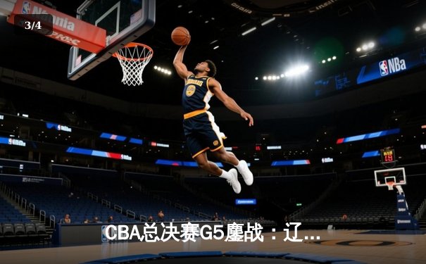 CBA总决赛G5鏖战：辽宁本钢加时逆转广东宏远 成功卫冕总冠军 - 3