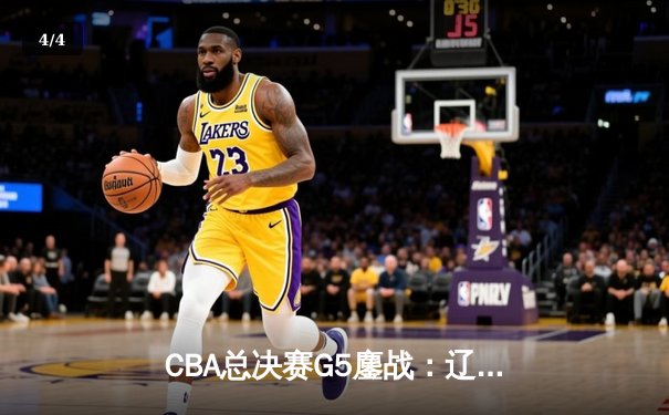 CBA总决赛G5鏖战：辽宁本钢加时逆转广东宏远 成功卫冕总冠军 - 4