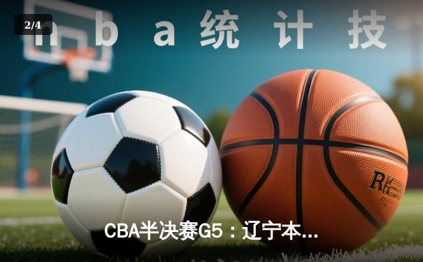 CBA半决赛G5：辽宁本钢加时逆转广东宏远 赵继伟35+9率队挺进总决赛 - 2