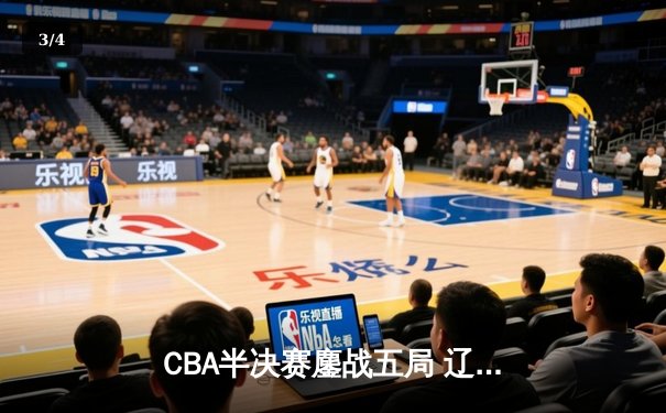 CBA半决赛鏖战五局 辽宁本钢逆转广东宏远晋级总决赛 - 3
