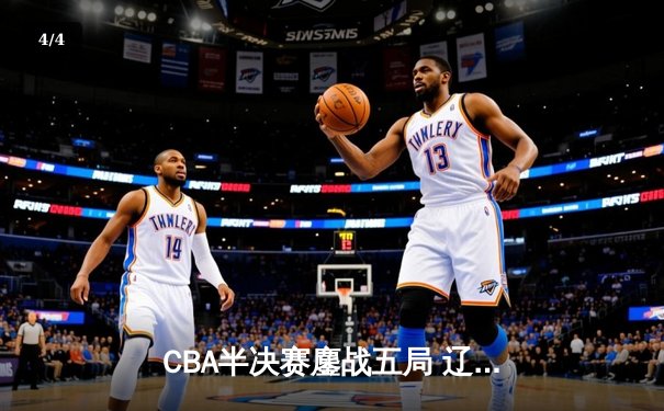 CBA半决赛鏖战五局 辽宁本钢逆转广东宏远晋级总决赛 - 4